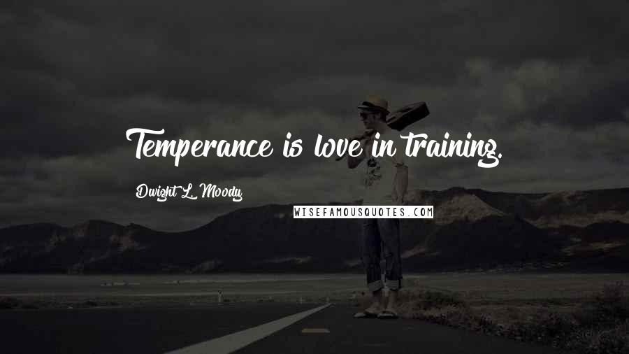Dwight L. Moody Quotes: Temperance is love in training.