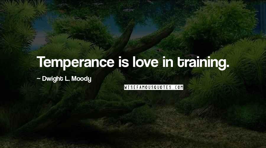 Dwight L. Moody Quotes: Temperance is love in training.