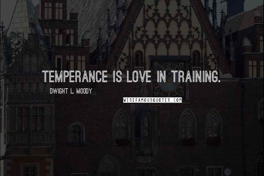 Dwight L. Moody Quotes: Temperance is love in training.