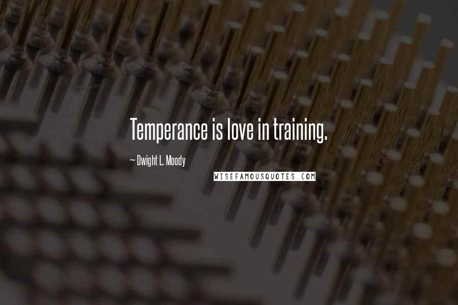 Dwight L. Moody Quotes: Temperance is love in training.