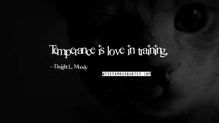 Dwight L. Moody Quotes: Temperance is love in training.