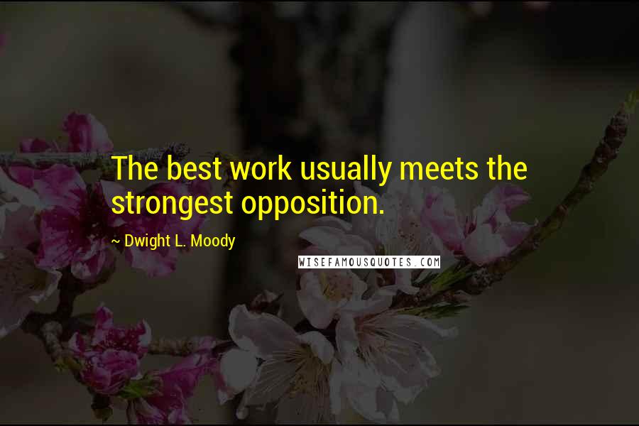 Dwight L. Moody Quotes: The best work usually meets the strongest opposition.