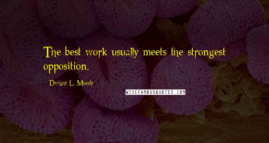 Dwight L. Moody Quotes: The best work usually meets the strongest opposition.