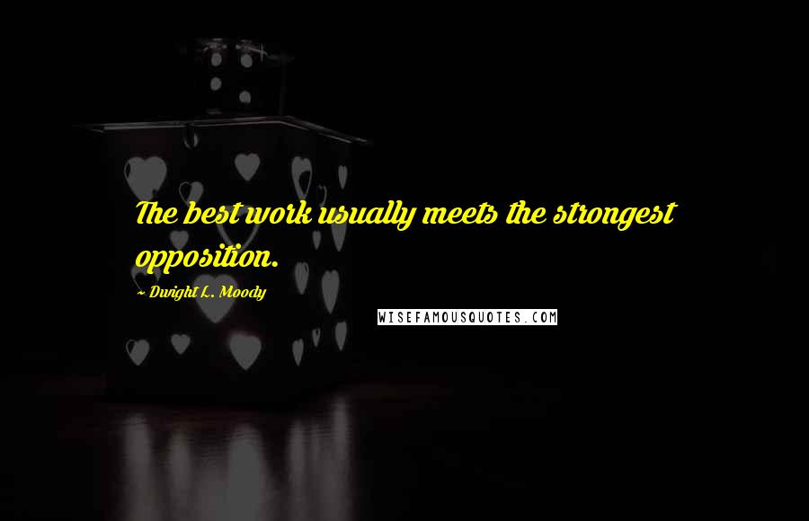 Dwight L. Moody Quotes: The best work usually meets the strongest opposition.