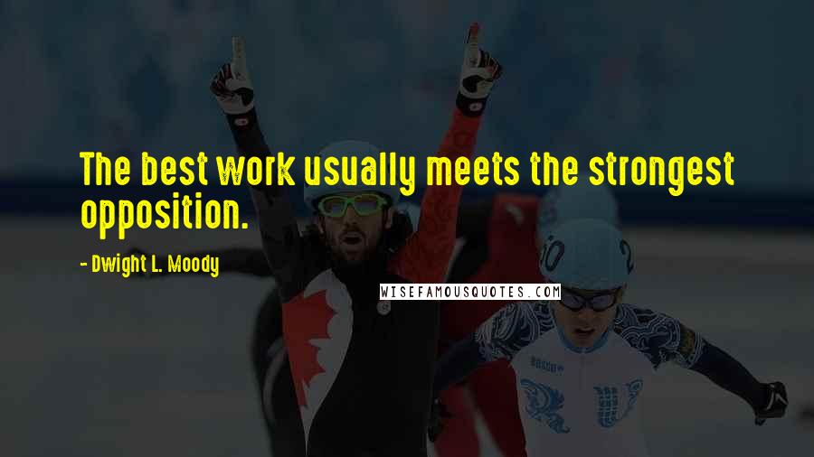 Dwight L. Moody Quotes: The best work usually meets the strongest opposition.