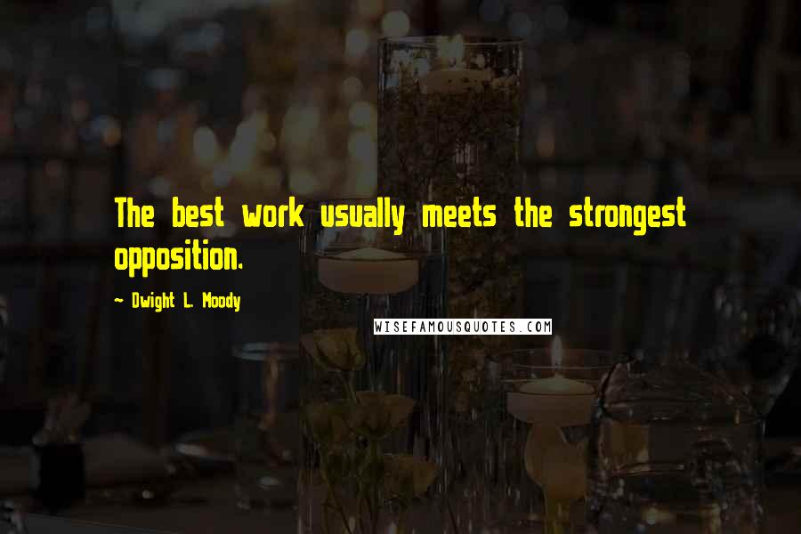 Dwight L. Moody Quotes: The best work usually meets the strongest opposition.