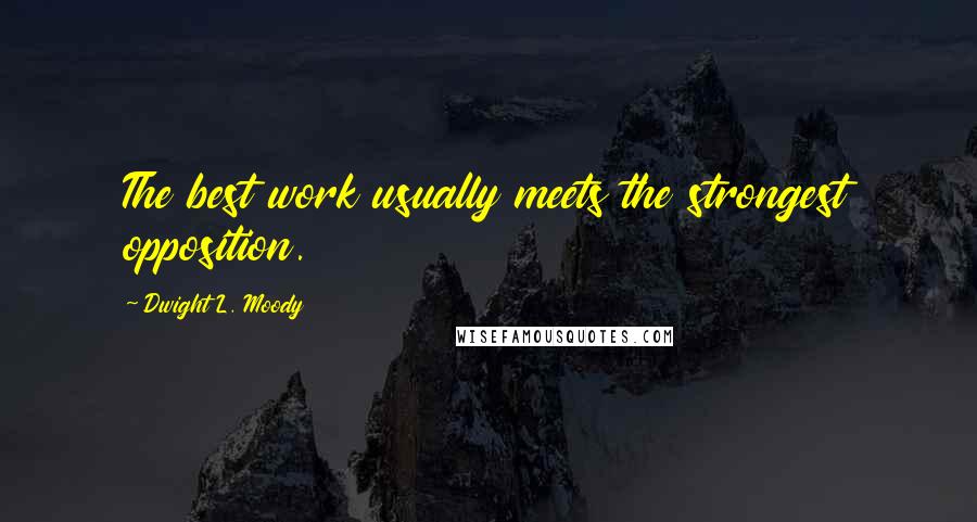 Dwight L. Moody Quotes: The best work usually meets the strongest opposition.