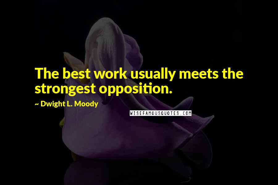 Dwight L. Moody Quotes: The best work usually meets the strongest opposition.