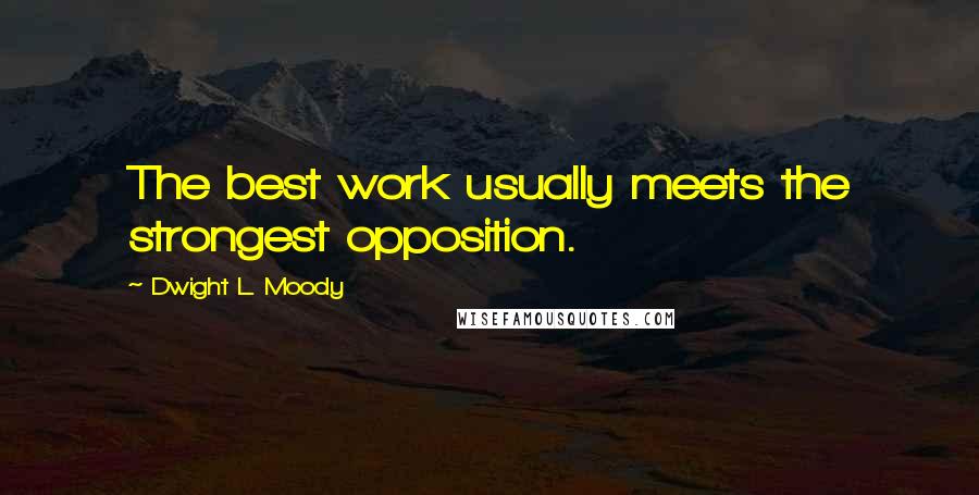 Dwight L. Moody Quotes: The best work usually meets the strongest opposition.