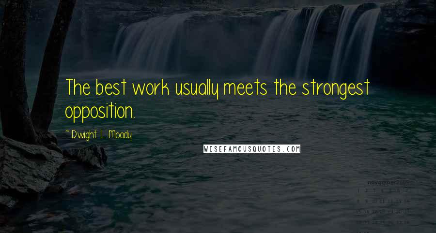 Dwight L. Moody Quotes: The best work usually meets the strongest opposition.