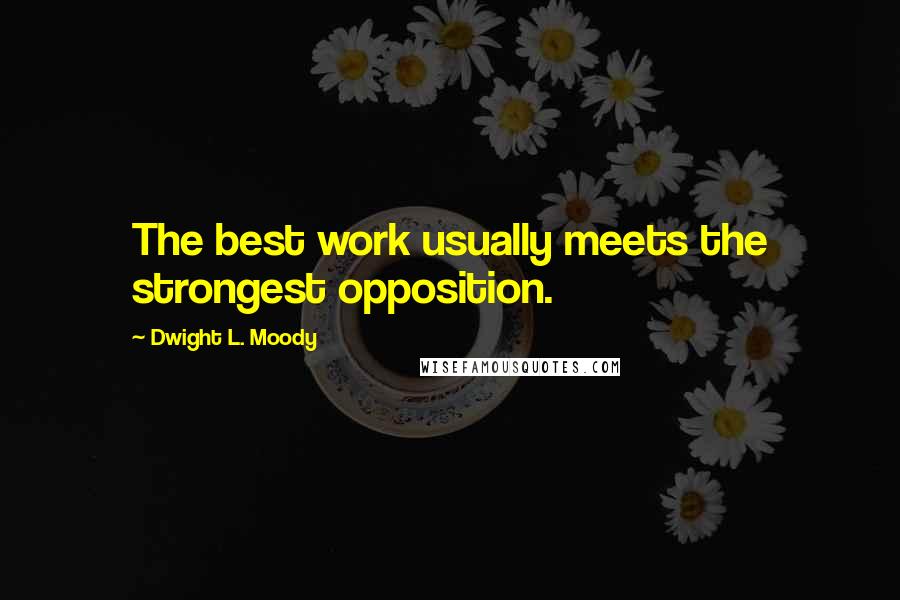 Dwight L. Moody Quotes: The best work usually meets the strongest opposition.