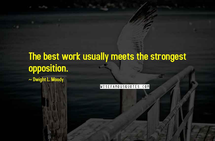 Dwight L. Moody Quotes: The best work usually meets the strongest opposition.