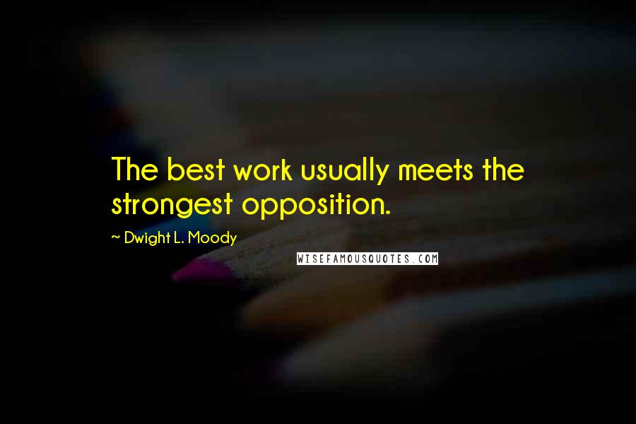 Dwight L. Moody Quotes: The best work usually meets the strongest opposition.