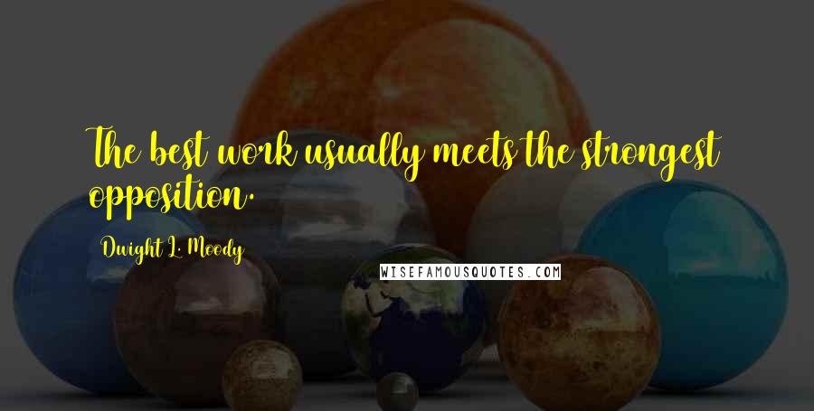 Dwight L. Moody Quotes: The best work usually meets the strongest opposition.