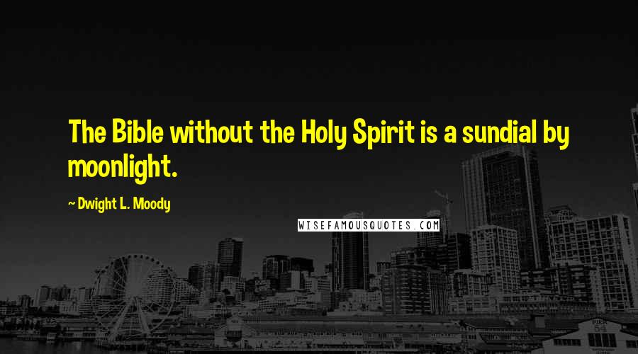 Dwight L. Moody Quotes: The Bible without the Holy Spirit is a sundial by moonlight.