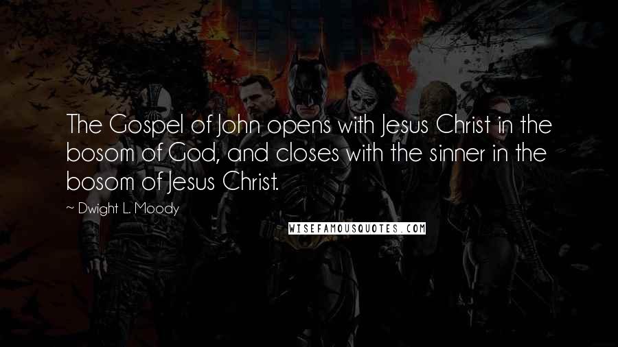 Dwight L. Moody Quotes: The Gospel of John opens with Jesus Christ in the bosom of God, and closes with the sinner in the bosom of Jesus Christ.