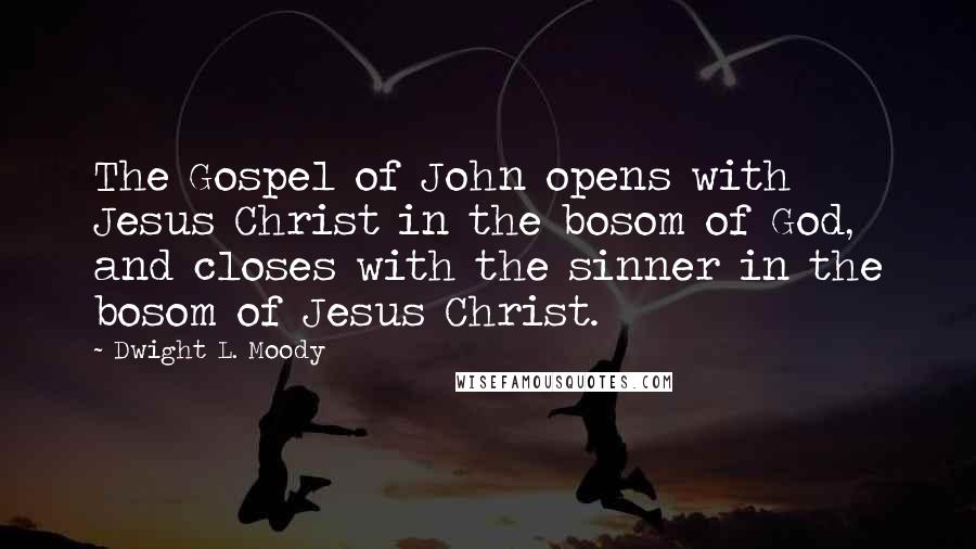 Dwight L. Moody Quotes: The Gospel of John opens with Jesus Christ in the bosom of God, and closes with the sinner in the bosom of Jesus Christ.