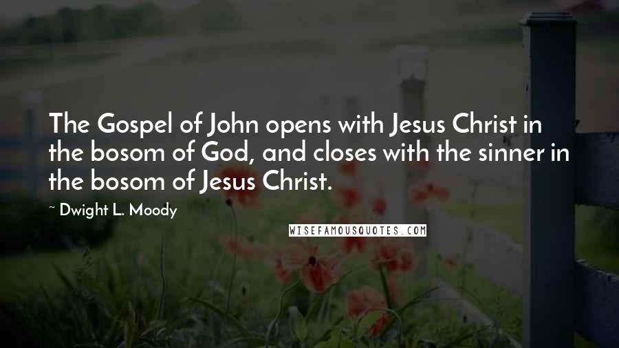 Dwight L. Moody Quotes: The Gospel of John opens with Jesus Christ in the bosom of God, and closes with the sinner in the bosom of Jesus Christ.