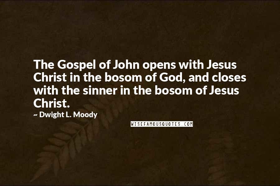 Dwight L. Moody Quotes: The Gospel of John opens with Jesus Christ in the bosom of God, and closes with the sinner in the bosom of Jesus Christ.