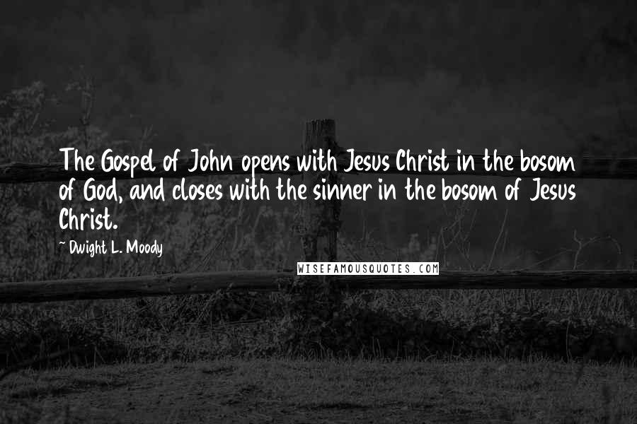 Dwight L. Moody Quotes: The Gospel of John opens with Jesus Christ in the bosom of God, and closes with the sinner in the bosom of Jesus Christ.