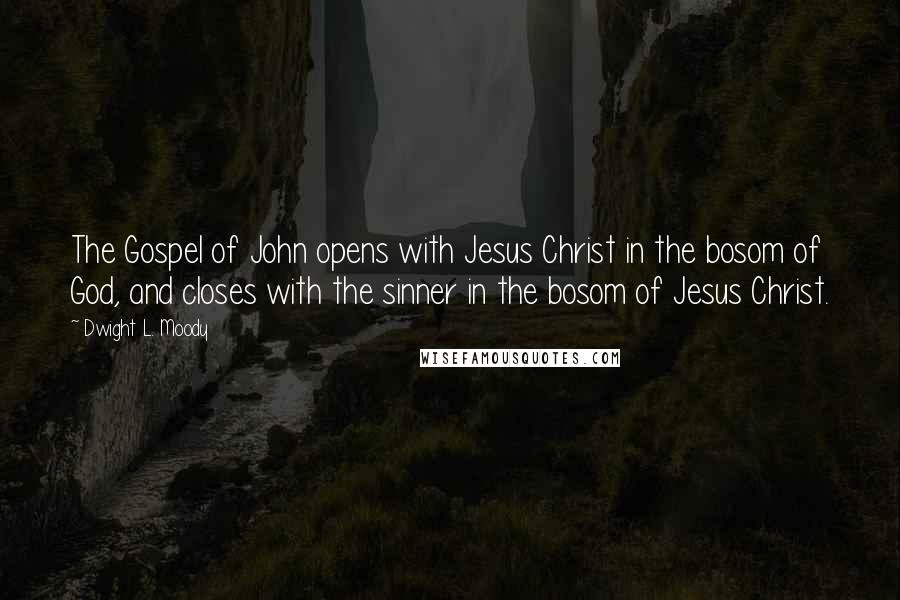 Dwight L. Moody Quotes: The Gospel of John opens with Jesus Christ in the bosom of God, and closes with the sinner in the bosom of Jesus Christ.