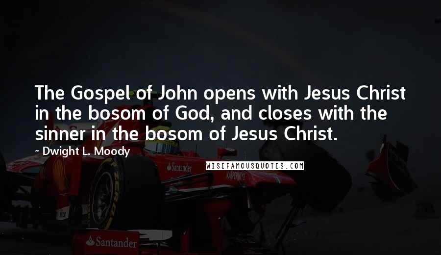 Dwight L. Moody Quotes: The Gospel of John opens with Jesus Christ in the bosom of God, and closes with the sinner in the bosom of Jesus Christ.