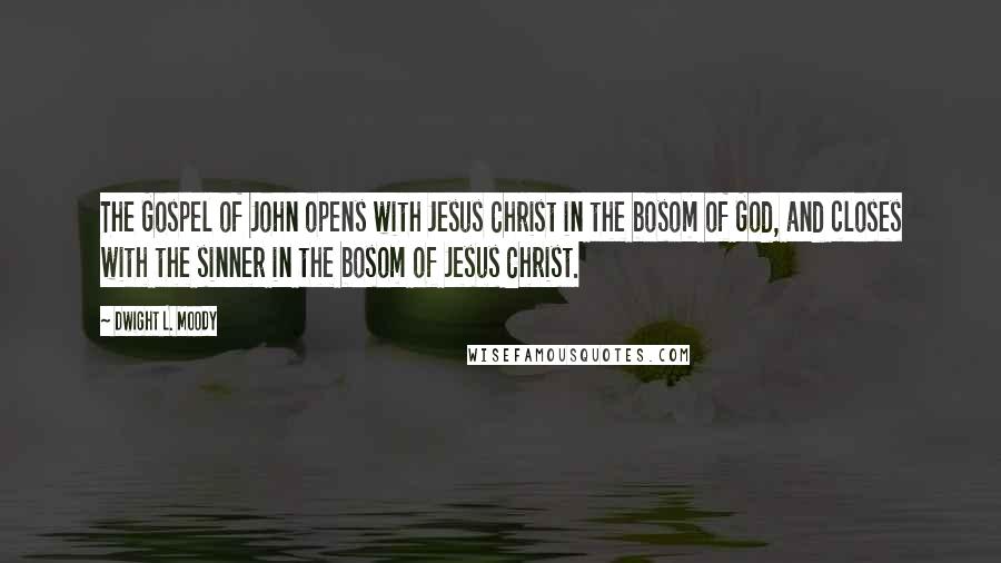 Dwight L. Moody Quotes: The Gospel of John opens with Jesus Christ in the bosom of God, and closes with the sinner in the bosom of Jesus Christ.