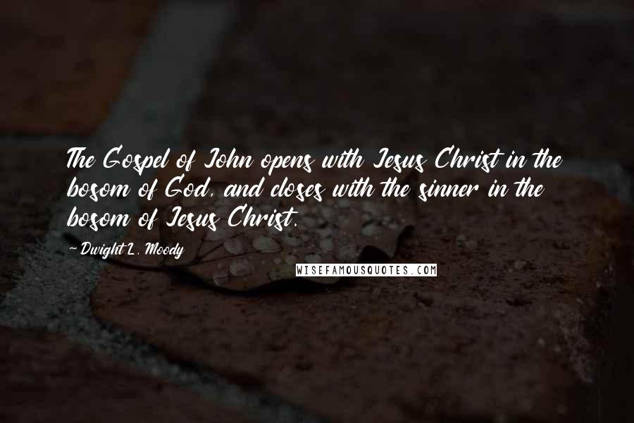 Dwight L. Moody Quotes: The Gospel of John opens with Jesus Christ in the bosom of God, and closes with the sinner in the bosom of Jesus Christ.