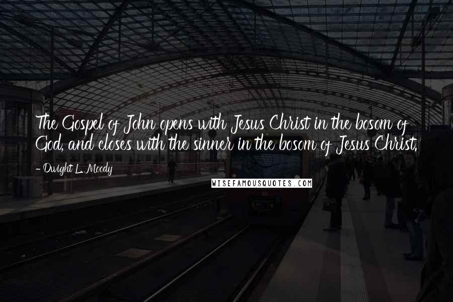 Dwight L. Moody Quotes: The Gospel of John opens with Jesus Christ in the bosom of God, and closes with the sinner in the bosom of Jesus Christ.