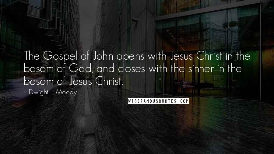 Dwight L. Moody Quotes: The Gospel of John opens with Jesus Christ in the bosom of God, and closes with the sinner in the bosom of Jesus Christ.