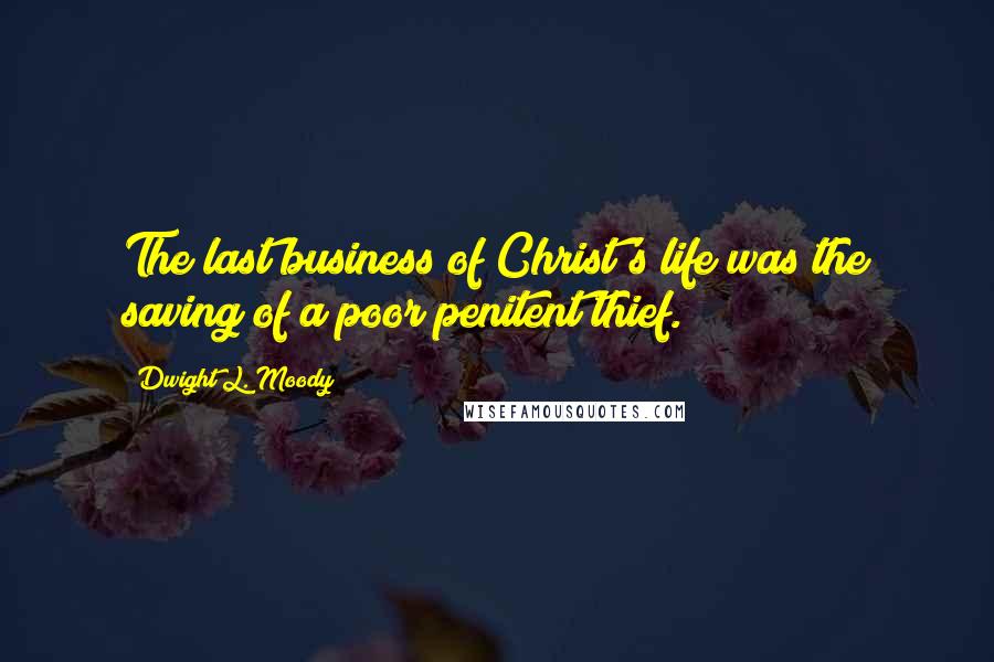 Dwight L. Moody Quotes: The last business of Christ's life was the saving of a poor penitent thief.