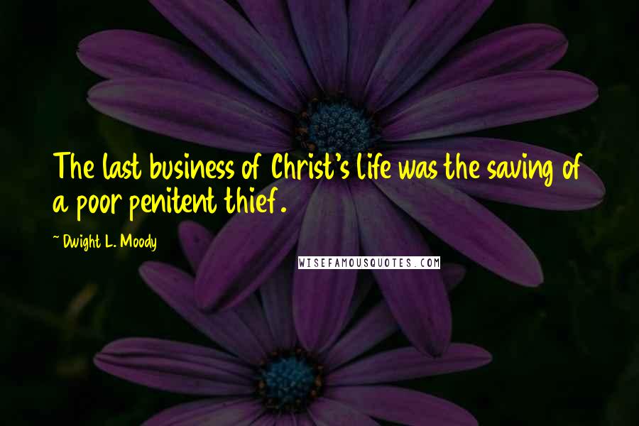 Dwight L. Moody Quotes: The last business of Christ's life was the saving of a poor penitent thief.