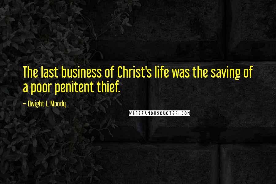 Dwight L. Moody Quotes: The last business of Christ's life was the saving of a poor penitent thief.