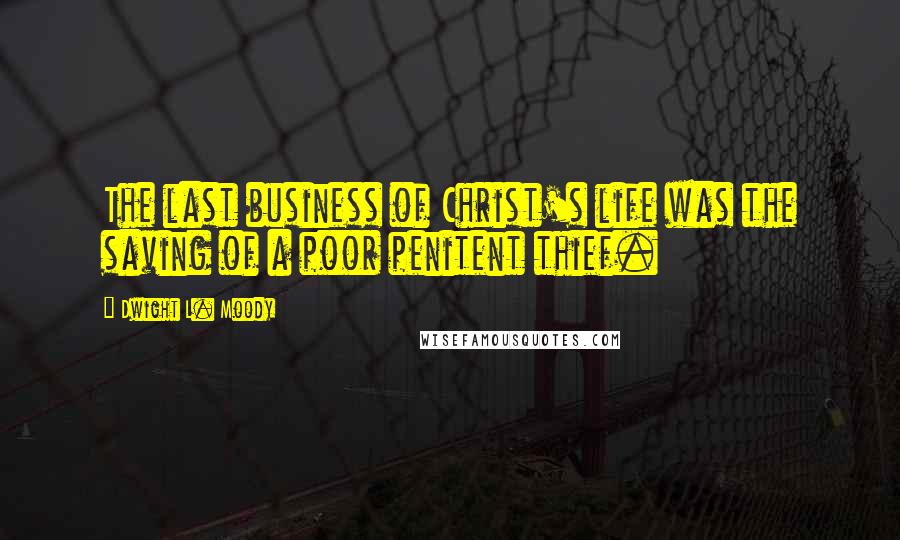 Dwight L. Moody Quotes: The last business of Christ's life was the saving of a poor penitent thief.