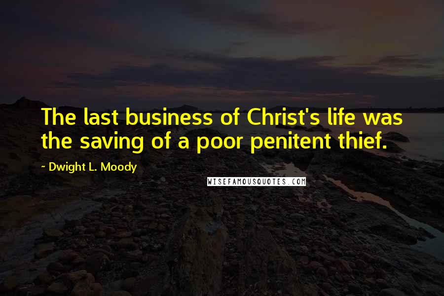 Dwight L. Moody Quotes: The last business of Christ's life was the saving of a poor penitent thief.