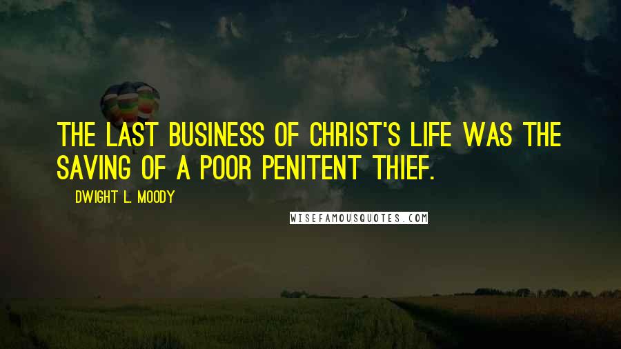 Dwight L. Moody Quotes: The last business of Christ's life was the saving of a poor penitent thief.