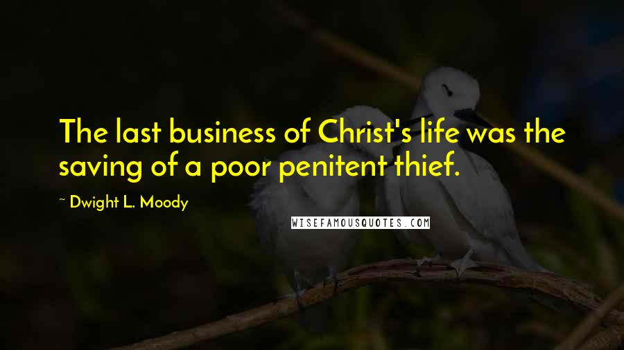 Dwight L. Moody Quotes: The last business of Christ's life was the saving of a poor penitent thief.