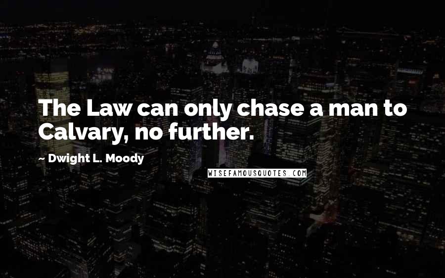 Dwight L. Moody Quotes: The Law can only chase a man to Calvary, no further.