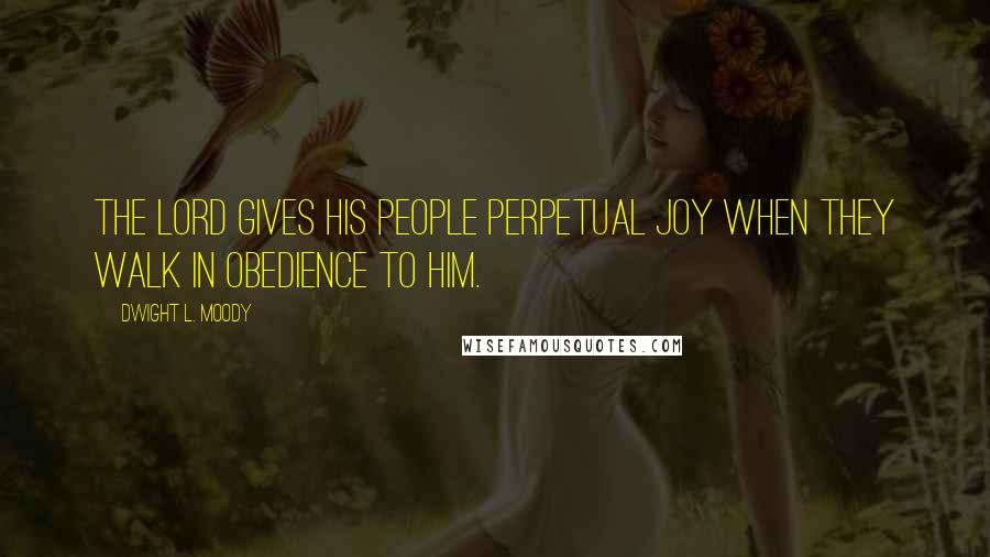 Dwight L. Moody Quotes: The Lord gives his people perpetual joy when they walk in obedience to him.