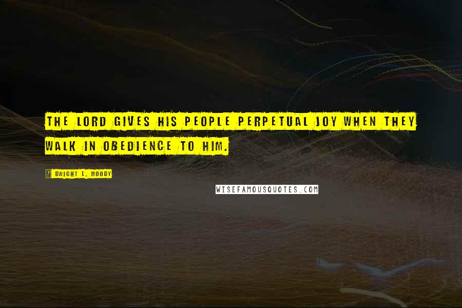 Dwight L. Moody Quotes: The Lord gives his people perpetual joy when they walk in obedience to him.