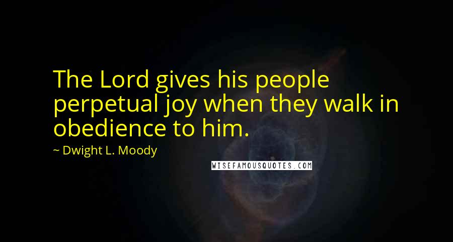 Dwight L. Moody Quotes: The Lord gives his people perpetual joy when they walk in obedience to him.