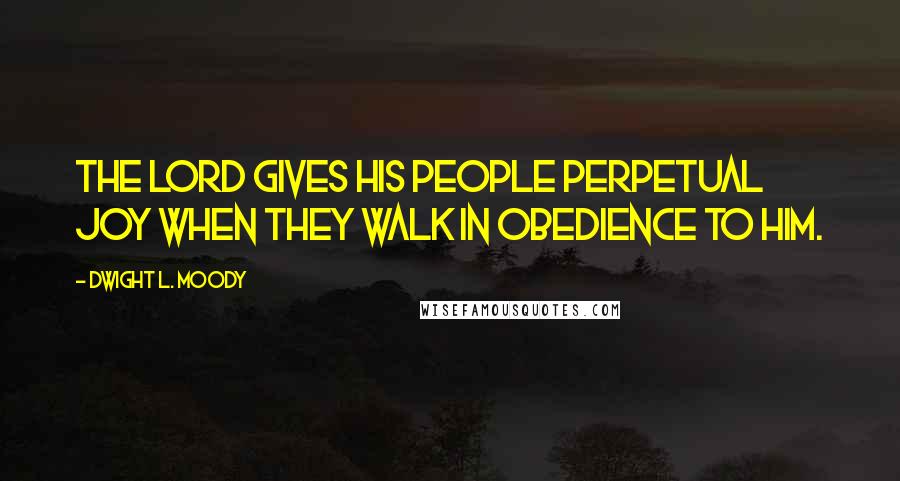 Dwight L. Moody Quotes: The Lord gives his people perpetual joy when they walk in obedience to him.