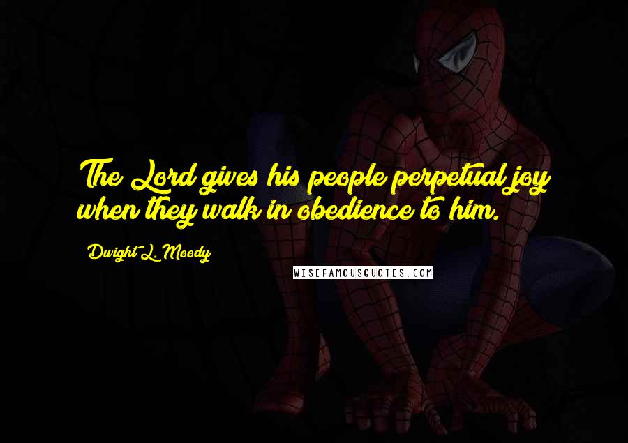 Dwight L. Moody Quotes: The Lord gives his people perpetual joy when they walk in obedience to him.