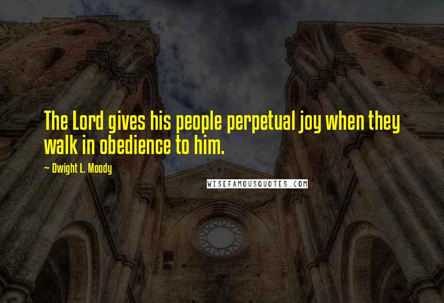 Dwight L. Moody Quotes: The Lord gives his people perpetual joy when they walk in obedience to him.