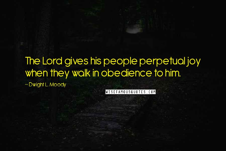 Dwight L. Moody Quotes: The Lord gives his people perpetual joy when they walk in obedience to him.