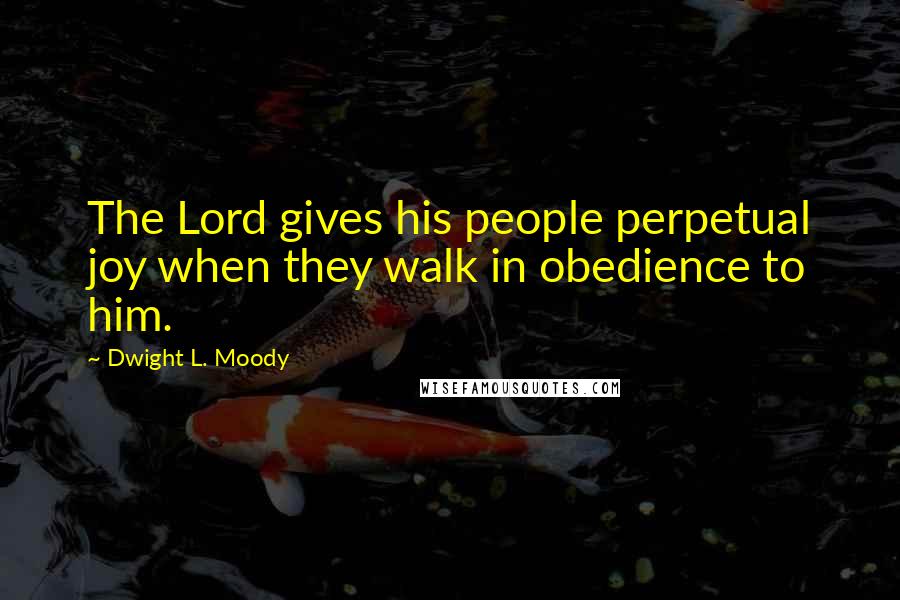 Dwight L. Moody Quotes: The Lord gives his people perpetual joy when they walk in obedience to him.