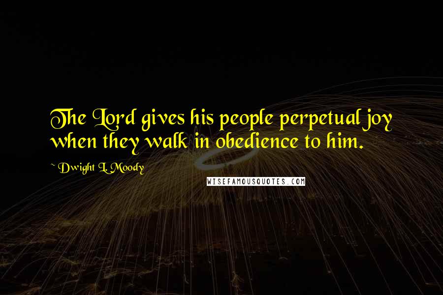 Dwight L. Moody Quotes: The Lord gives his people perpetual joy when they walk in obedience to him.