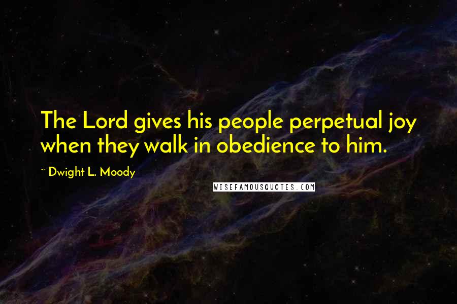 Dwight L. Moody Quotes: The Lord gives his people perpetual joy when they walk in obedience to him.