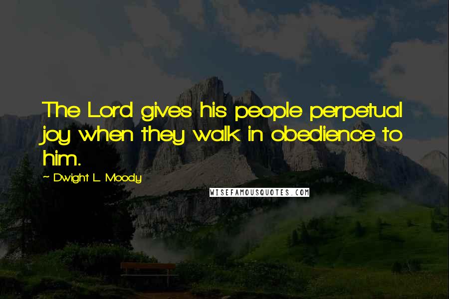 Dwight L. Moody Quotes: The Lord gives his people perpetual joy when they walk in obedience to him.