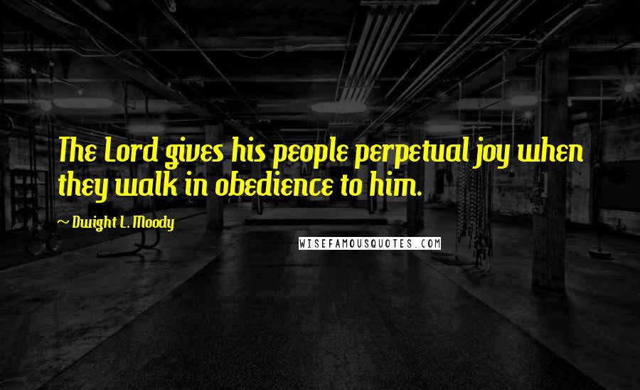 Dwight L. Moody Quotes: The Lord gives his people perpetual joy when they walk in obedience to him.